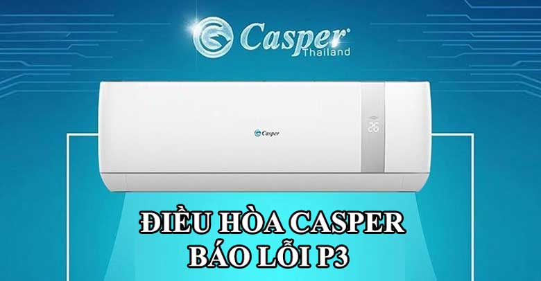 Điều hoà Casper báo lỗi P3 – Nguyên nhân, cách khắc phục và phòng ngừa hiệu quả