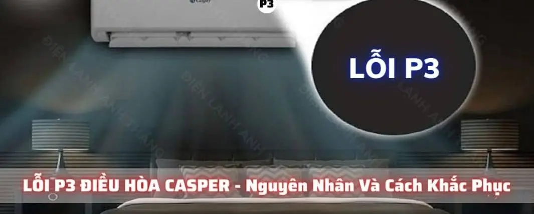 Điều hoà Casper báo lỗi P3 – Nguyên nhân, cách khắc phục và phòng ngừa hiệu quả