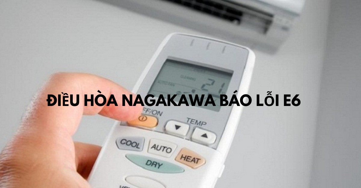 Lỗi E6 Điều Hòa Nagakawa - Nguyên Nhân, Cách Khắc Phục Và Phòng Tránh Hiệu Quả