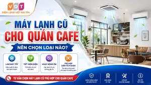 Máy Lạnh Cũ Cho Quán Cafe Nên Chọn Loại Nào